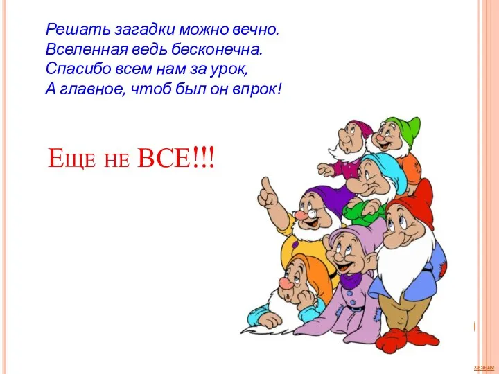 Еще не ВСЕ!!! Решать загадки можно вечно. Вселенная ведь бесконечна. Спасибо всем