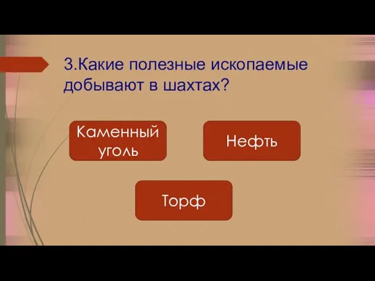 3.Какие полезные ископаемые добывают в шахтах? Нефть Торф Каменный уголь