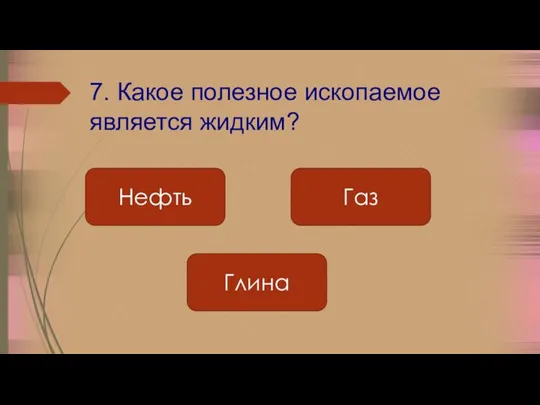 7. Какое полезное ископаемое является жидким? Глина Газ Нефть