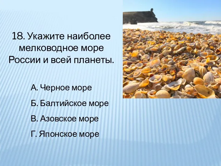 18. Укажите наиболее мелководное море России и всей планеты. А. Черное море
