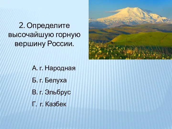 2. Определите высочайшую горную вершину России. А. г. Народная Б. г. Белуха
