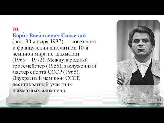 10. Бори́с Васи́льевич Спа́сский (род. 30 января 1937) — советский и французский