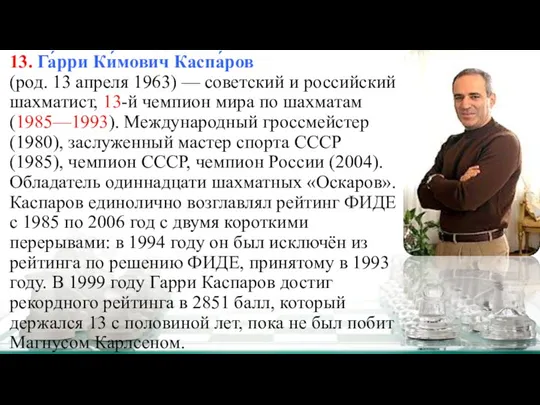 13. Га́рри Ки́мович Каспа́ров (род. 13 апреля 1963) — советский и российский