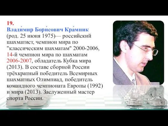 19. Влади́мир Бори́сович Кра́мник (род. 25 июня 1975)— российский шахматист, чемпион мира