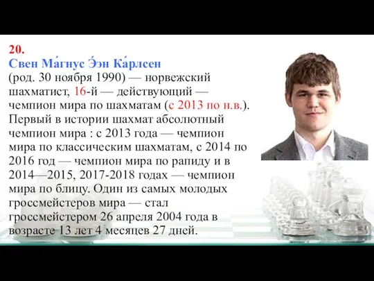 20. Свен Ма́гнус Э́эн Ка́рлсен (род. 30 ноября 1990) — норвежский шахматист,