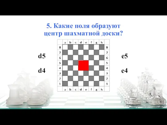 5. Какие поля образуют центр шахматной доски? е5 d4 d5 е4