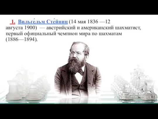 1. Вильге́льм Сте́йниц (14 мая 1836 —12 августа 1900) — австрийский и