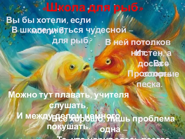 «Школа для рыб» В ней потолков нет Можно тут плавать, учителя слушать,