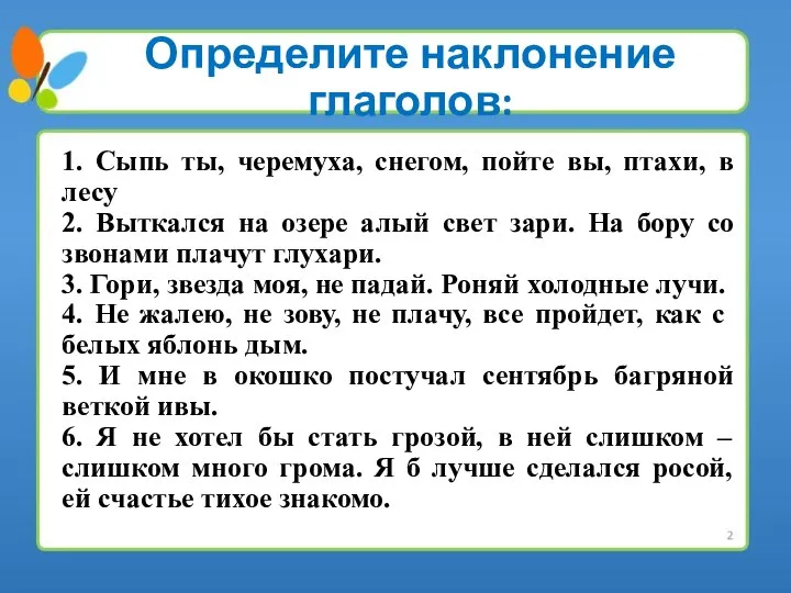 Определите наклонение глаголов: 1. Сыпь ты, черемуха, снегом, пойте вы, птахи, в