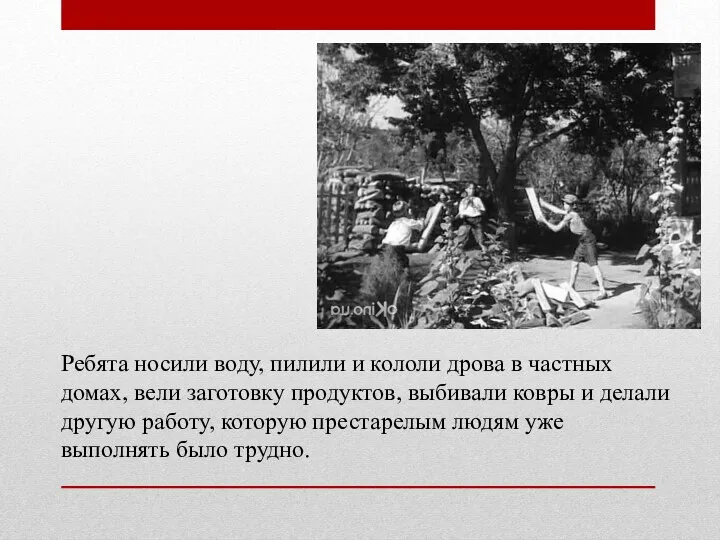 Ребята носили воду, пилили и кололи дрова в частных домах, вели заготовку