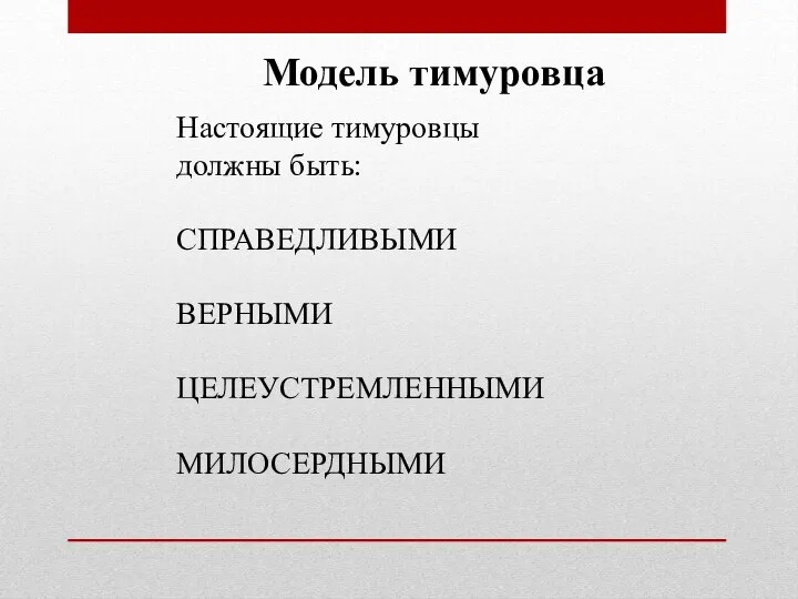 Модель тимуровца Настоящие тимуровцы должны быть: СПРАВЕДЛИВЫМИ ВЕРНЫМИ ЦЕЛЕУСТРЕМЛЕННЫМИ МИЛОСЕРДНЫМИ