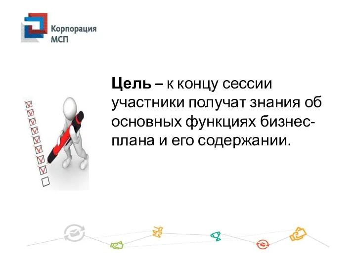 Цель – к концу сессии участники получат знания об основных функциях бизнес-плана и его содержании.