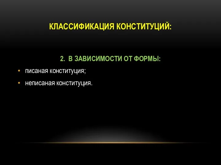 КЛАССИФИКАЦИЯ КОНСТИТУЦИЙ: 2. В ЗАВИСИМОСТИ ОТ ФОРМЫ: писаная конституция; неписаная конституция.