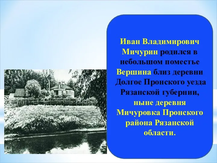 Иван Владимирович Мичурин родился в небольшом поместье Вершина близ деревни Долгое Пронского