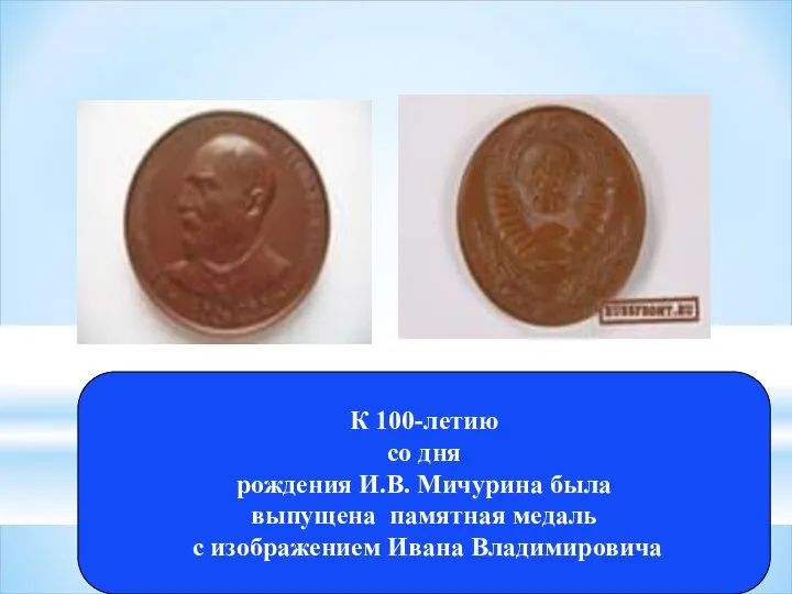 К 100-летию со дня рождения И.В. Мичурина была выпущена памятная медаль с изображением Ивана Владимировича