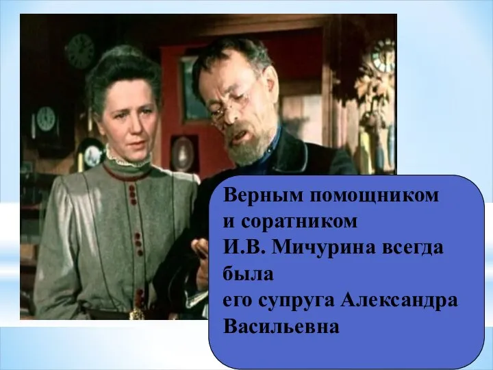 Верным помощником и соратником И.В. Мичурина всегда была его супруга Александра Васильевна