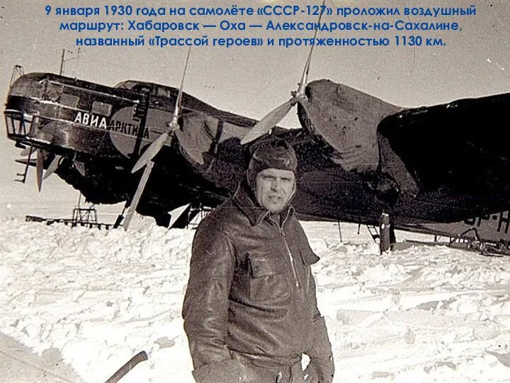 9 января 1930 года на самолёте «СССР-127» проложил воздушный маршрут: Хабаровск —