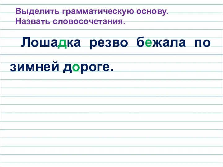 Лошадка резво бежала по зимней дороге. Выделить грамматическую основу. Назвать словосочетания.