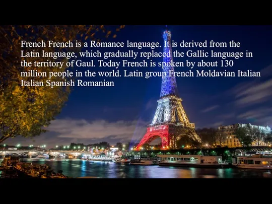 French French is a Romance language. It is derived from the Latin