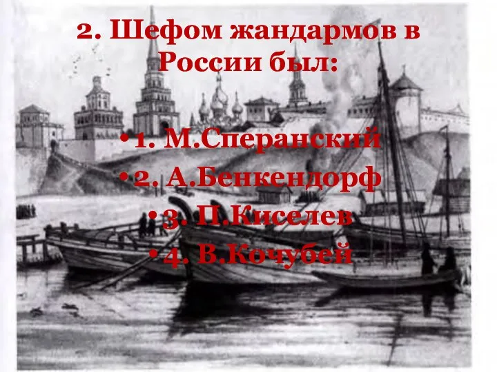 2. Шефом жандармов в России был: 1. М.Сперанский 2. А.Бенкендорф 3. П.Киселев 4. В.Кочубей