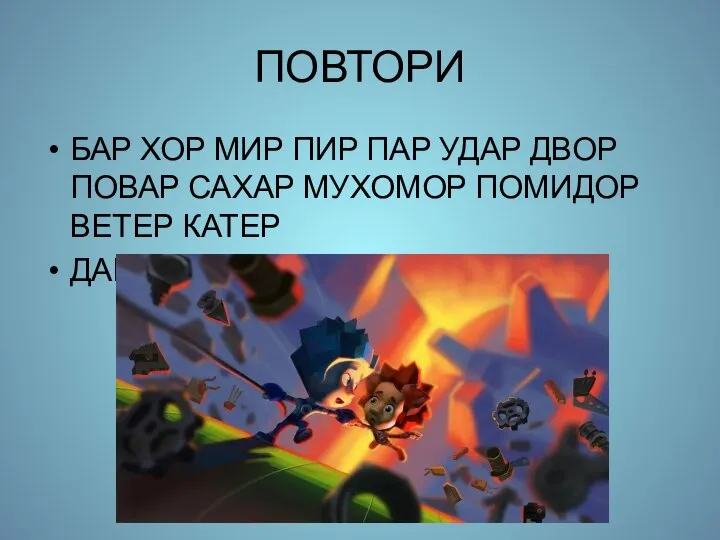 ПОВТОРИ БАР ХОР МИР ПИР ПАР УДАР ДВОР ПОВАР САХАР МУХОМОР ПОМИДОР