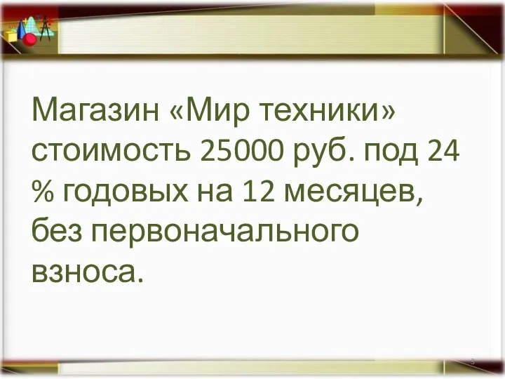 Магазин «Мир техники» стоимость 25000 руб. под 24 % годовых на 12 месяцев, без первоначального взноса.