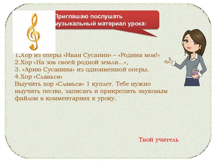 Твой учитель 1.Хор из оперы «Иван Сусанин» – «Родина моя!» 2.Хор «На
