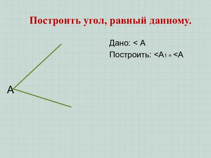 Построить угол, равный данному. Дано: Построить: А