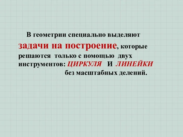 В геометрии специально выделяют задачи на построение, которые решаются только с помощью