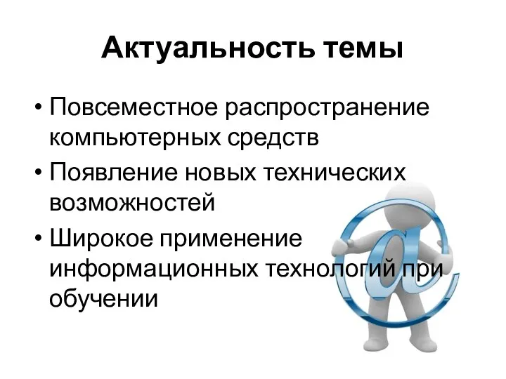 Актуальность темы Повсеместное распространение компьютерных средств Появление новых технических возможностей Широкое применение информационных технологий при обучении