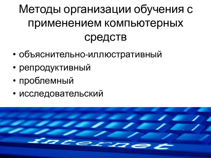 Методы организации обучения с применением компьютерных средств объяснительно-иллюстративный репродуктивный проблемный исследовательский