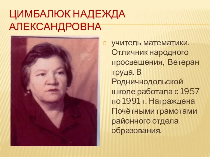 ЦИМБАЛЮК НАДЕЖДА АЛЕКСАНДРОВНА учитель математики. Отличник народного просвещения, Ветеран труда. В Родничнодольской