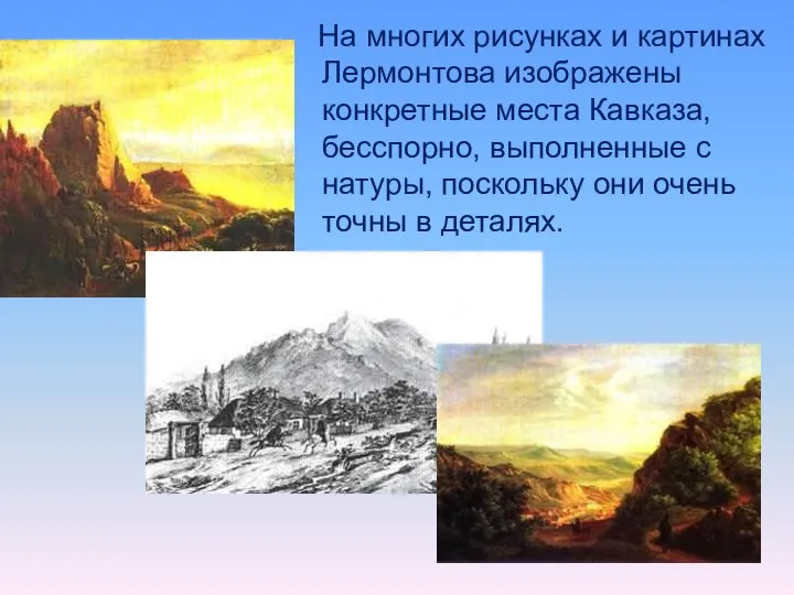 На многих рисунках и картинах Лермонтова изображены конкретные места Кавказа, бесспорно, выполненные
