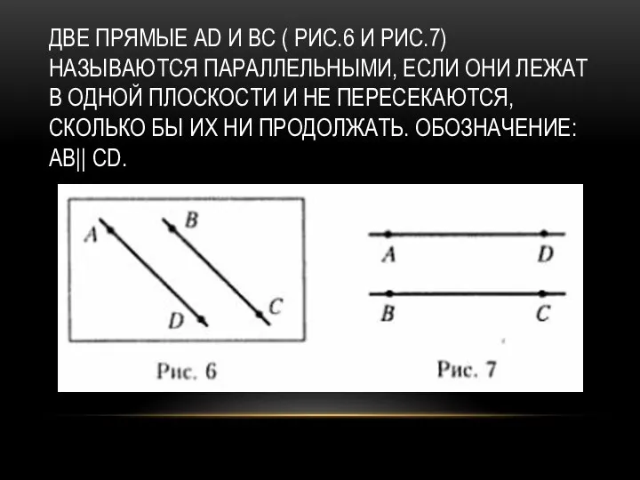 ДВЕ ПРЯМЫЕ AD И BC ( РИС.6 И РИС.7)НАЗЫВАЮТСЯ ПАРАЛЛЕЛЬНЫМИ, ЕСЛИ ОНИ