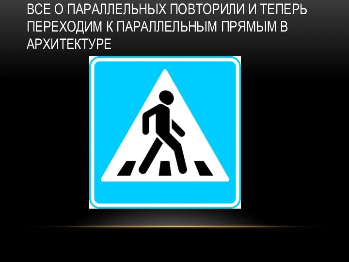 ВСЕ О ПАРАЛЛЕЛЬНЫХ ПОВТОРИЛИ И ТЕПЕРЬ ПЕРЕХОДИМ К ПАРАЛЛЕЛЬНЫМ ПРЯМЫМ В АРХИТЕКТУРЕ