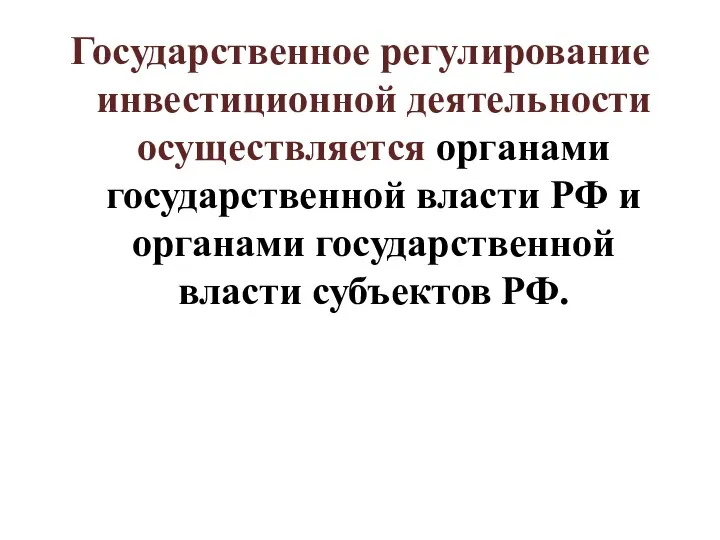 Государственное регулирование инвестиционной деятельности осуществляется органами государственной власти РФ и органами государственной власти субъектов РФ.