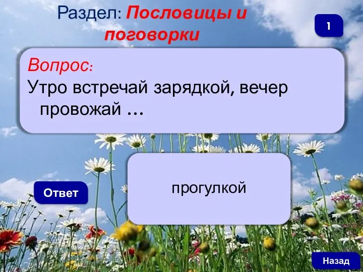 Вопрос: Утро встречай зарядкой, вечер провожай … Ответ прогулкой Назад 1 Раздел: Пословицы и поговорки