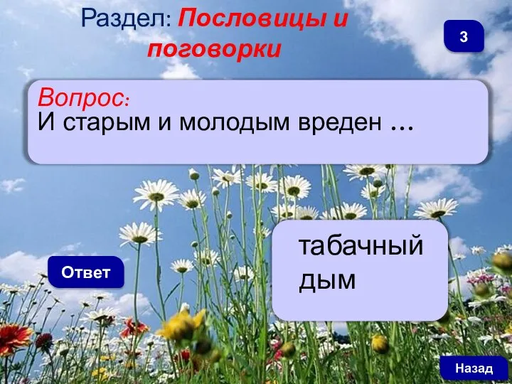 Вопрос: И старым и молодым вреден … Ответ табачный дым Назад 3 Раздел: Пословицы и поговорки