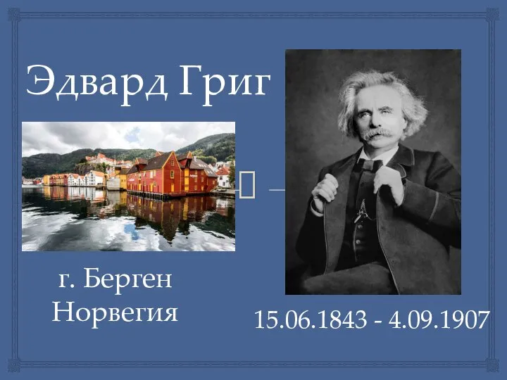 Эдвард Григ 15.06.1843 - 4.09.1907 г. Берген Норвегия