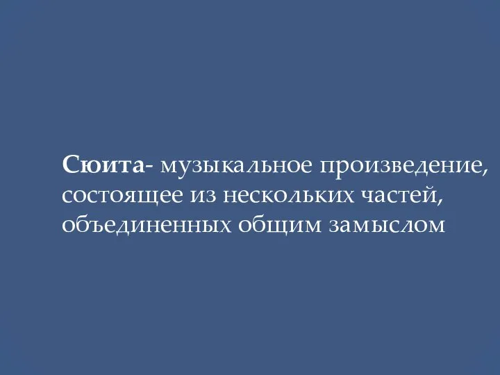 Сюита- музыкальное произведение, состоящее из нескольких частей, объединенных общим замыслом