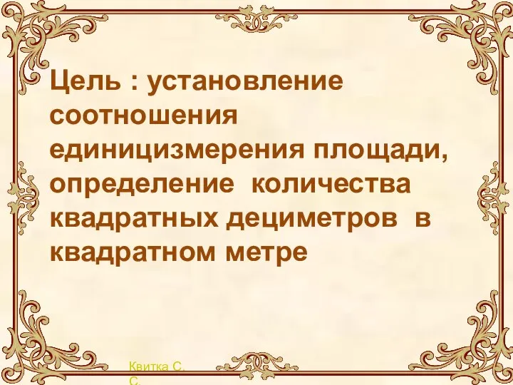 Цель : установление соотношения единицизмерения площади, определение количества квадратных дециметров в квадратном метре