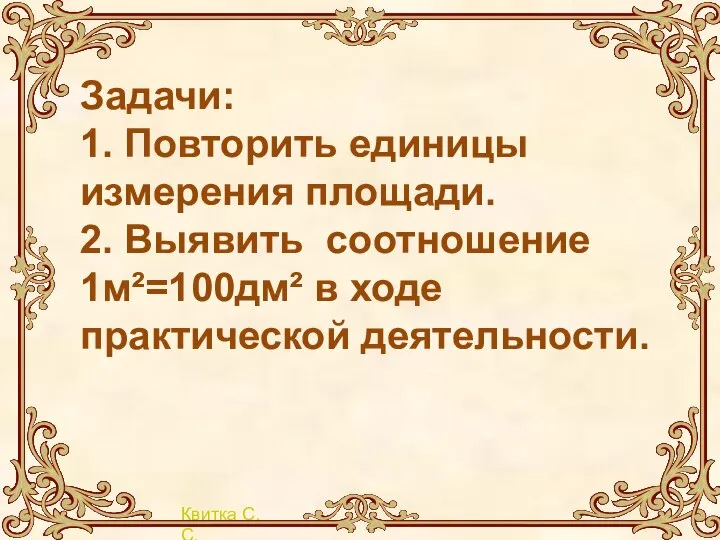 Задачи: 1. Повторить единицы измерения площади. 2. Выявить соотношение 1м²=100дм² в ходе практической деятельности.