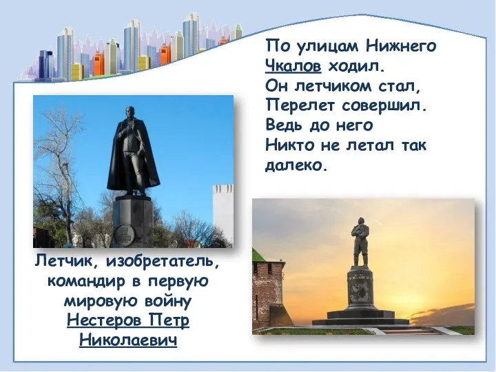 По улицам Нижнего Чкалов ходил. Он летчиком стал, Перелет совершил. Ведь до