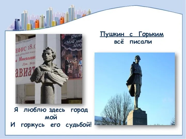 Пушкин с Горьким всё писали Я люблю здесь город мой И горжусь его судьбой!