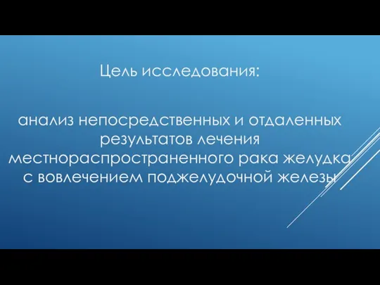 Цель исследования: анализ непосредственных и отдаленных результатов лечения местнораспространенного рака желудка с вовлечением поджелудочной железы