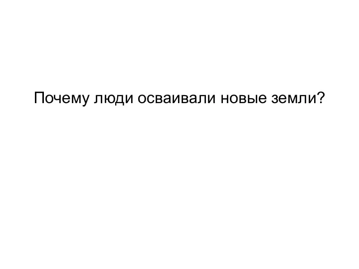 Почему люди осваивали новые земли?