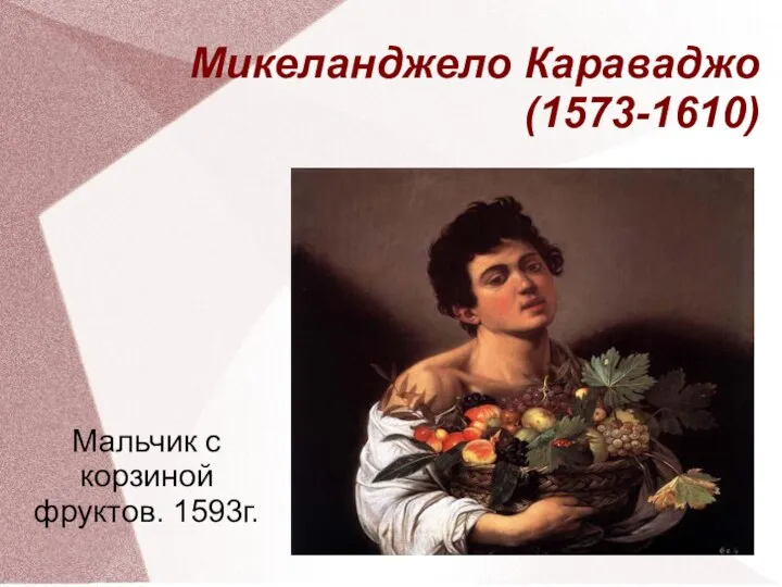 Микеланджело Караваджо (1573-1610) Мальчик с корзиной фруктов. 1593г.