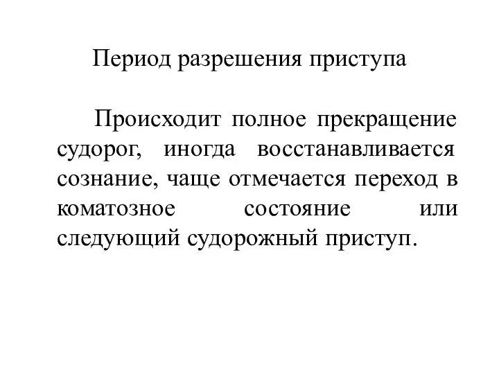 Период разрешения приступа Происходит полное прекращение судорог, иногда восстанавливается сознание, чаще отмечается