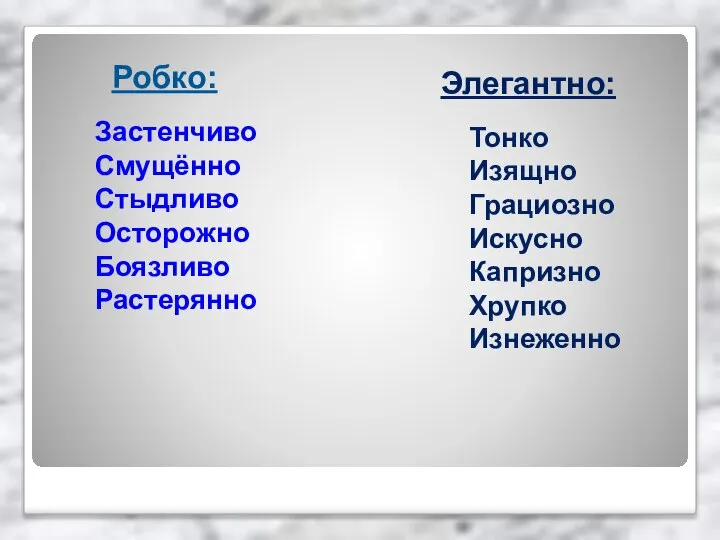 Робко: Застенчиво Смущённо Стыдливо Осторожно Боязливо Растерянно Элегантно: Тонко Изящно Грациозно Искусно Капризно Хрупко Изнеженно