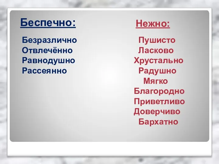 Нежно: Пушисто Ласково Хрустально Радушно Мягко Благородно Приветливо Доверчиво Бархатно Беспечно: Безразлично Отвлечённо Равнодушно Рассеянно